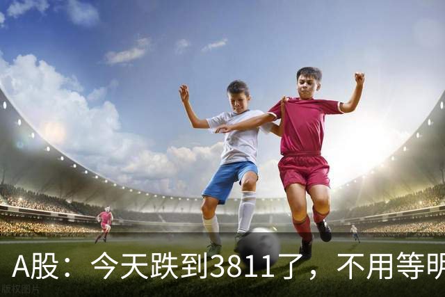 A股：今天跌到3811了，不用等明天开盘了，周五行情提前分析